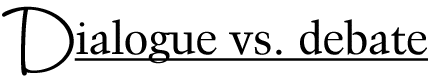 Dialogue vs. debate