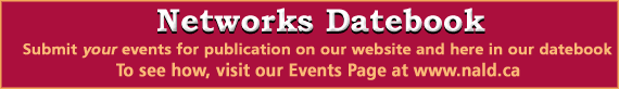 graphic banner: Networks Datebook - Submit your events for publication on our website and here in our datebook. Visit www.nald.ca to see how.