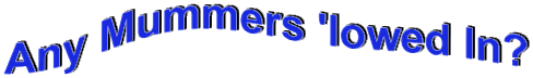Any Mummers 'lowed In?